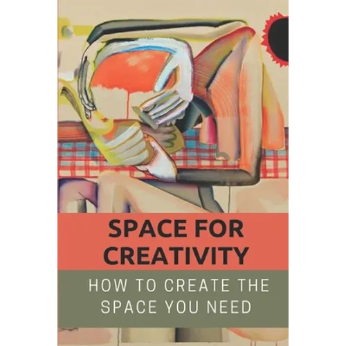 Space For Creativity: How To Create The Space You Need: Creative Space - Paperback