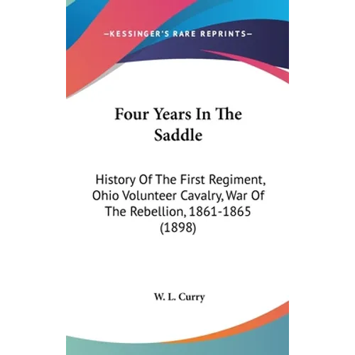 Four Years In The Saddle: History Of The First Regiment, Ohio Volunteer Cavalry, War Of The Rebellion, 1861-1865 (1898) - Hardcover