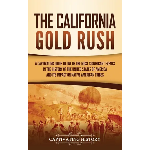 The California Gold Rush: A Captivating Guide to One of the Most Significant Events in the History of the United States of America and Its Impact on N - Hardcover