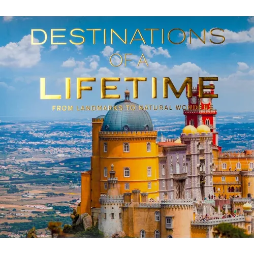 Destinations of a Lifetime: From Landmarks to Natural Wonders - Hardcover
