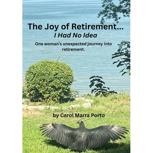 The Joy of Retirement...I had no Idea: One woman's unexpected journey of accepting and realizing the great beauty and freedom of retirement. - Paperback