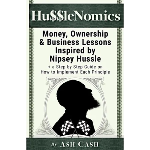 HussleNomics: Money, Ownership & Business Lessons Inspired by Nipsey Hussle + a Step by Step Guide on How to Implement Each Principl - Paperback