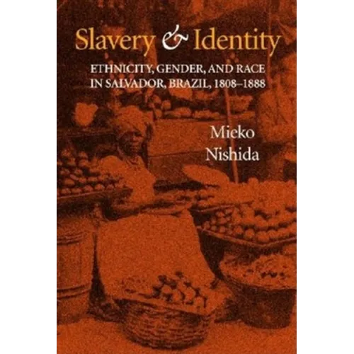 Slavery and Identity: Ethnicity, Gender, and Race in Salvador, Brazil, 1808-1888 - Hardcover