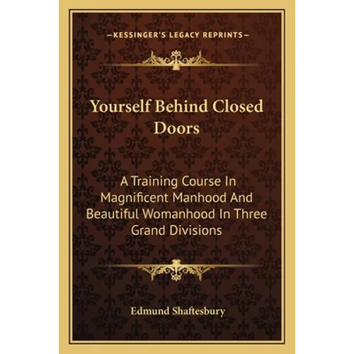 Yourself Behind Closed Doors: A Training Course In Magnificent Manhood And Beautiful Womanhood In Three Grand Divisions - Paperback