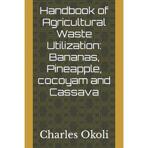Handbook of Agricultural Waste Utilization: Bananas, Pineapple, cocoyam and Cassava - Paperback