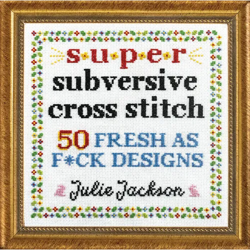 Super Subversive Cross Stitch: 50 Fresh as F*ck Designs - Hardcover
