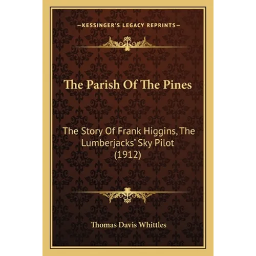 The Parish Of The Pines: The Story Of Frank Higgins, The Lumberjacks' Sky Pilot (1912) - Paperback