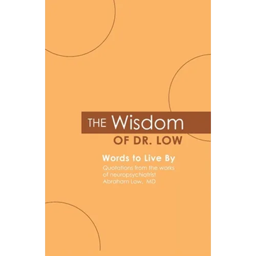 The Wisdom of Dr. Low: Words to Live By: Quotations from the works of neuropsychiatrist Abraham Low, MD - Paperback