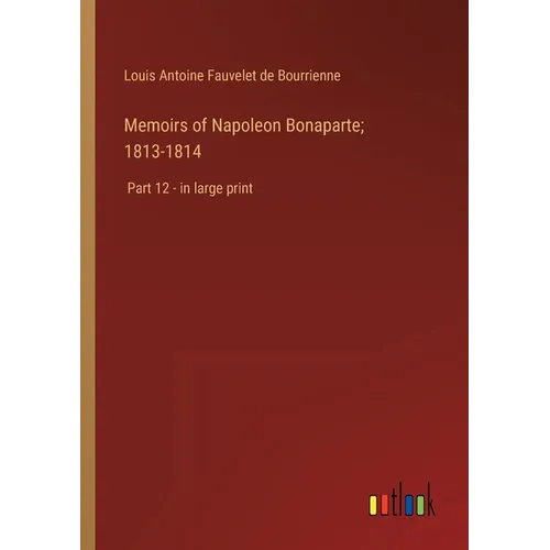Memoirs of Napoleon Bonaparte; 1813-1814: Part 12 - in large print - Paperback