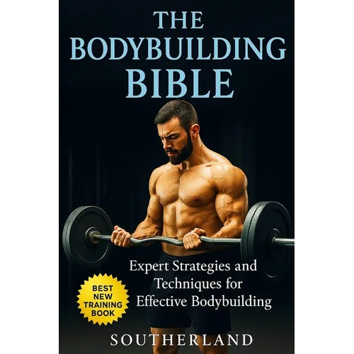 The Bodybuilding Bible: Expert Strategies and Techniques for Effective Bodybuilding: Includes Routines, Splits, Hypertrophy, Nutritional, Ster - Paperback