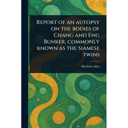 Report of an Autopsy on the Bodies of Chang and Eng Bunker, Commonly Known as the Siamese Twins - Paperback