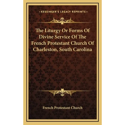 The Liturgy Or Forms Of Divine Service Of The French Protestant Church Of Charleston, South Carolina - Hardcover