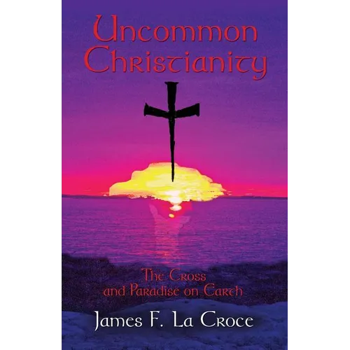 Uncommon Christianity: The Cross and Paradise on Earth - Paperback