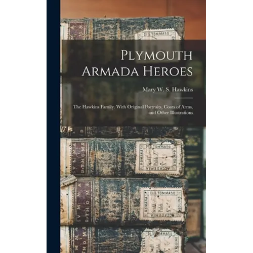 Plymouth Armada Heroes: The Hawkins Family. With Original Portraits, Coats of Arms, and Other Illustrations - Hardcover