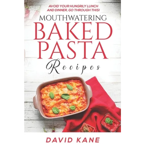 Mouthwatering Baked Pasta Recipes: Avoid your hungrily lunch and dinner, go through this! - Paperback