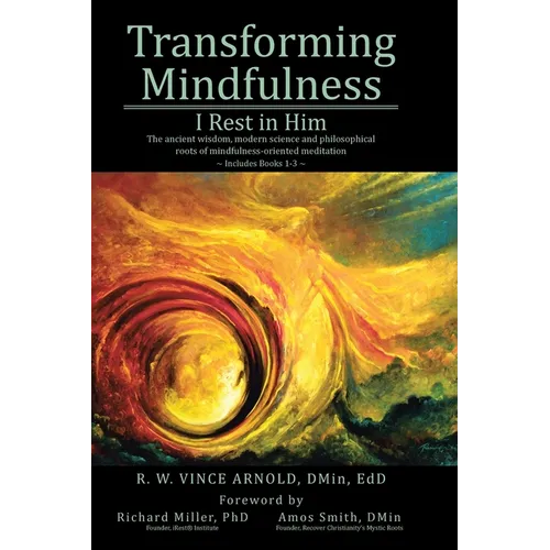 Transforming Mindfulness: I Rest in Him: The ancient wisdom, modern science and philosophical roots of mindfulness-oriented meditation - Hardcover