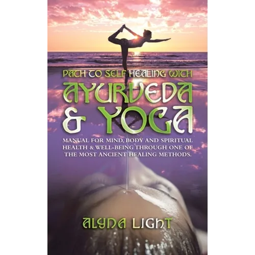 Path to Self Healing with Ayurveda & Yoga: Manual for Mind, Body and Spiritual Health & Well-Being Through One of the Most Ancient Healing Methods. - Hardcover