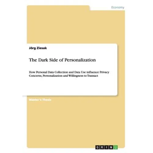 The Dark Side of Personalization: How Personal Data Collection and Data Use influence Privacy Concerns, Personalization and Willingness to Transact - Paperback