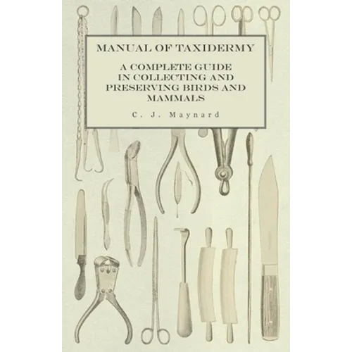 Manual of Taxidermy - A Complete Guide in Collecting and Preserving Birds and Mammals - Paperback