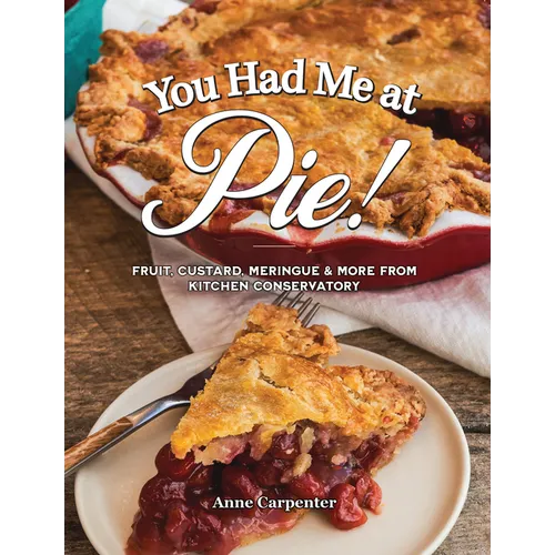 You Had Me at Pie: Fruit, Custard, Meringue, and More from the Kitchen Conservatory - Paperback