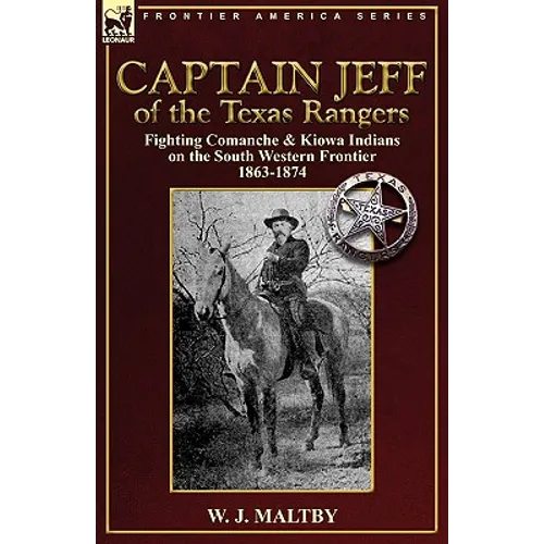 Captain Jeff of the Texas Rangers: Fighting Comanche & Kiowa Indians on the South Western Frontier 1863-1874 - Paperback
