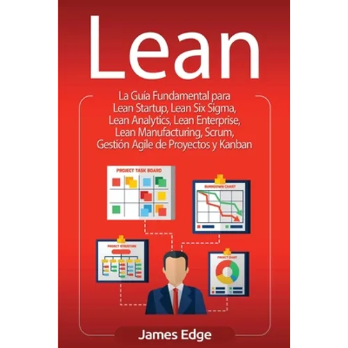 Lean: La Guía Fundamental para Lean Startup, Lean Six Sigma, Lean Analytics, Lean Enterprise, Lean Manufacturing, Scrum, Ges - Paperback