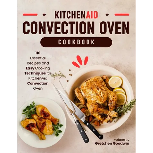 KitchenAid Convection Oven Cookbook: 116 Essential Recipes and Easy Cooking Techniques for KitchenAid Convection Oven - Paperback