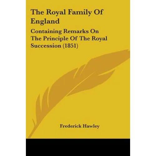 The Royal Family Of England: Containing Remarks On The Principle Of The Royal Succession (1851) - Paperback
