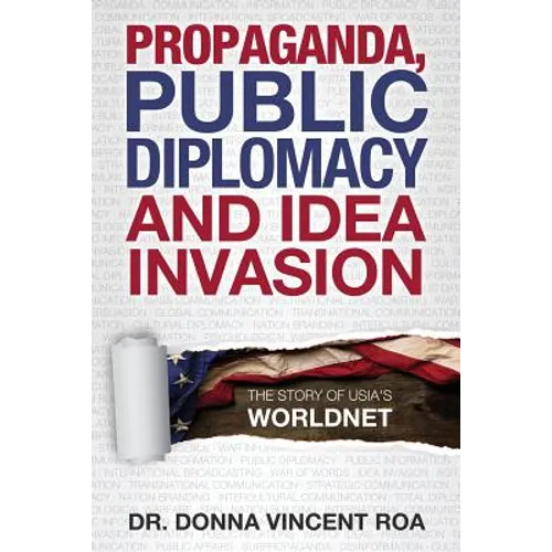 Propaganda, Public Diplomacy & Idea Invasion: The Story of USIA's Worldnet - Paperback