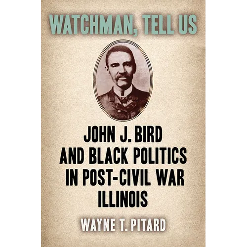 Watchman, Tell Us: John J. Bird and Black Politics in Post-Civil War Illinois - Paperback