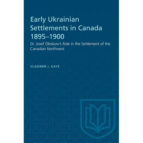 Early Ukrainian Settlements in Canada 1895-1900: Dr. Josef Oleskow's Role in the Settlement of the Canadian Northwest - Paperback