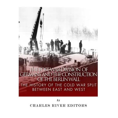 The Post-War Division of Germany and the Construction of the Berlin Wall: The History of the Cold War Split Between East and West - Paperback