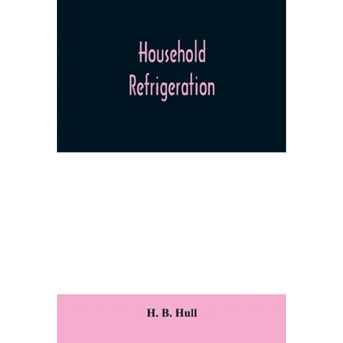 Household refrigeration; a complete treatise on the principles, types, construction, and operation of both ice and mechanically cooled domestic refrig - Paperback