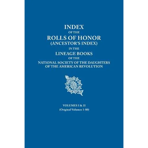 Index of the Rolls of Honor (Ancestor's Index) in the Lineage Books of the National Society of the Daughters of the American Revolution. Volumes I & I - Paperback