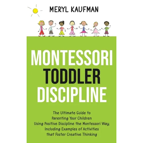 Montessori Toddler Discipline: The Ultimate Guide to Parenting Your Children Using Positive Discipline the Montessori Way, Including Examples of Acti - Hardcover