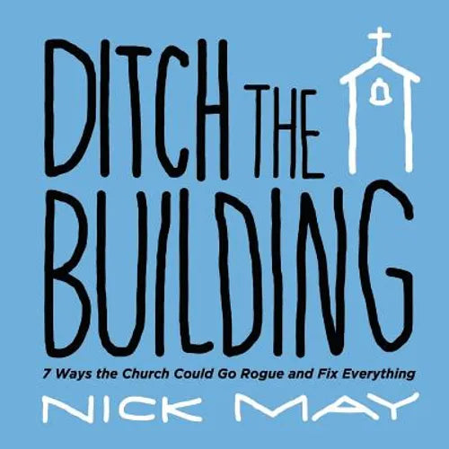 Ditch the Building: 7 Ways the Church Could Go Rogue and Fix Everything - Paperback