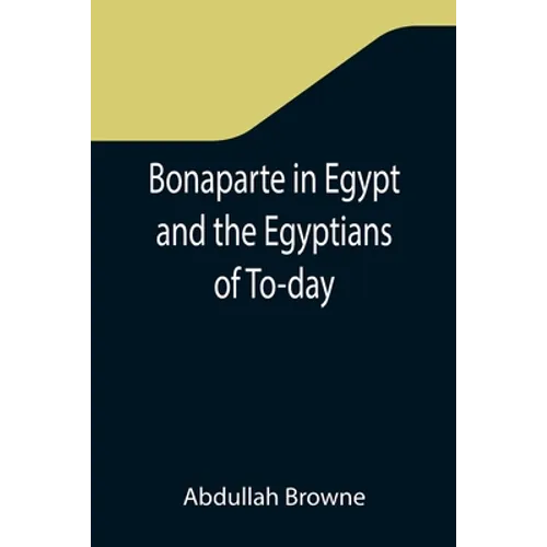 Bonaparte in Egypt and the Egyptians of To-day - Paperback