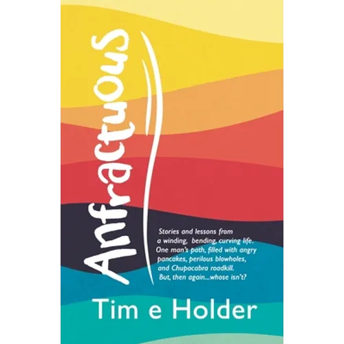 Anfractuous: Stories and Lessons from a Winding, Bending, Curving Life. One Man's Path, Filled with Angry Pancakes, Perilous Blowho - Paperback