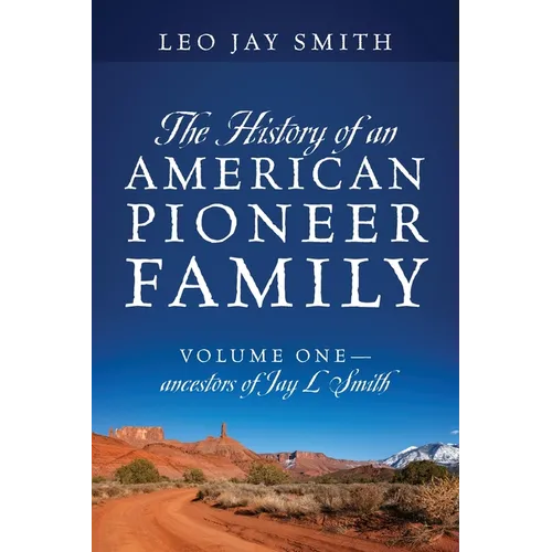 The History of an American Pioneer Family: Volume One - Ancestors of Jay L Smith - Paperback