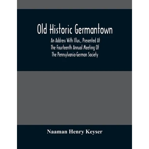 Old Historic Germantown; An Address With Illus., Presented At The Fourteenth Annual Meeting Of The Pennsylvania-German Society - Paperback