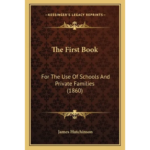 The First Book: For The Use Of Schools And Private Families (1860) - Paperback