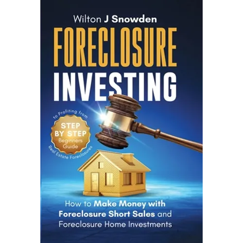 Foreclosure Investing - Step-by-Step Beginners Guide to Profiting from Real Estate Foreclosures: How to Make Money with Foreclosure Short Sales and Fo - Paperback