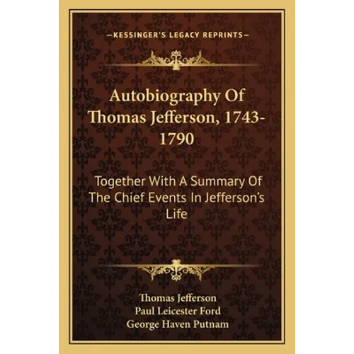 Autobiography Of Thomas Jefferson, 1743-1790: Together With A Summary Of The Chief Events In Jefferson's Life - Paperback