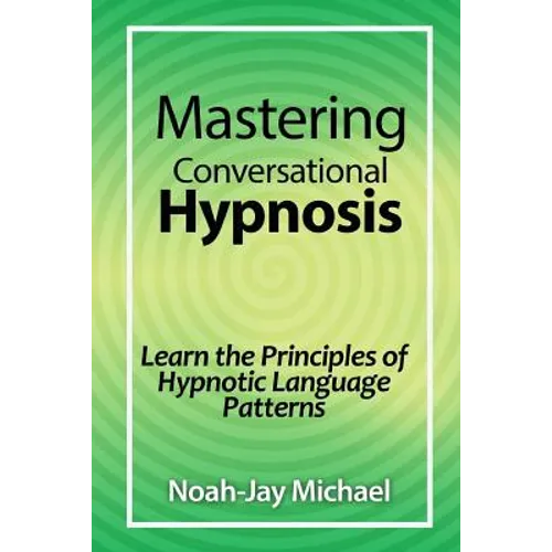 Mastering Conversational Hypnosis: Learn the Principles of Hypnotic Language Patterns - Paperback