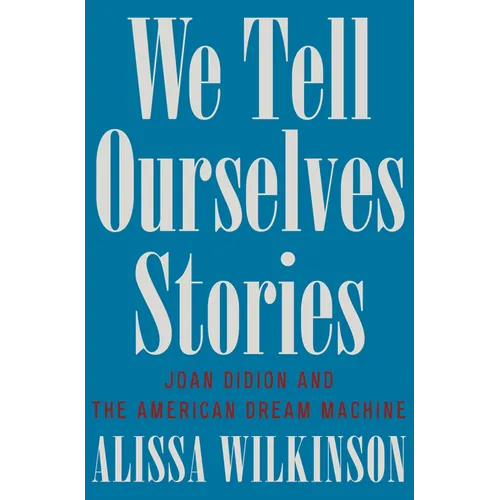 We Tell Ourselves Stories: Joan Didion and the American Dream Machine - Hardcover