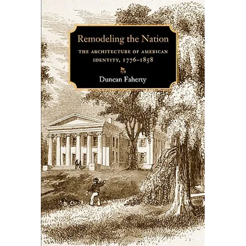 Remodeling the Nation: The Architecture of American Identity, 1776-1858 - Paperback