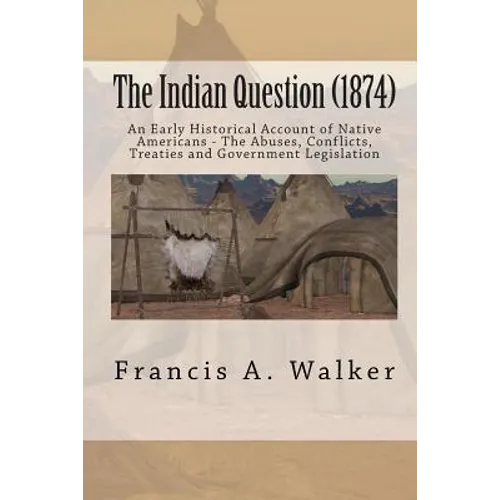 The Indian Question (1874): An Early Historical Account of Native Americans - The Abuses, Conflicts, Treaties and Government Legislation - Paperback