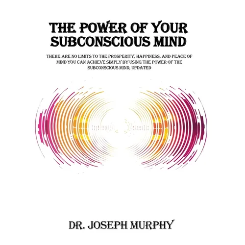 The Power of Your Subconscious Mind: There Are No Limits to the Prosperity, Happiness, and Peace of Mind You Can Achieve Simply by Using the Power of - Hardcover