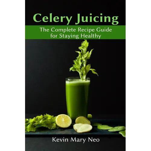 Celery Juicing: The Complete Recipe Guide for Staying Healthy - Paperback