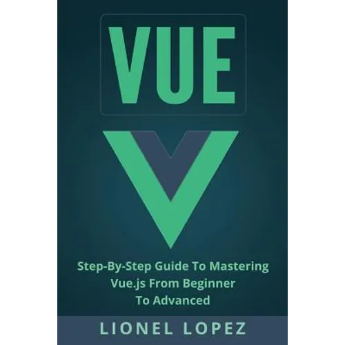 Vue: Step-By-Step Guide to Mastering Vue.Js from Beginner to Advanced - Paperback